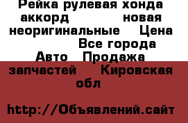 Рейка рулевая хонда аккорд 2003-2007 новая неоригинальные. › Цена ­ 15 000 - Все города Авто » Продажа запчастей   . Кировская обл.